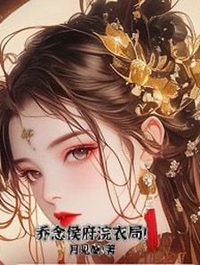 番外+结局乔念侯府浣衣局！乔念沈安竹（月见鹰）剧情介绍_乔念侯府浣衣局！精彩试读