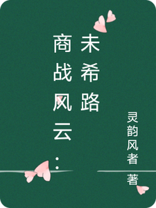 番外+结局商战风云：未希路夏未希商辰佑（灵韵风者）剧情介绍_商战风云：未希路精彩试读