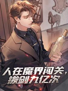 人在魔界闯关，拔剑九亿次刘江李思雅小说梗概_（黑暗里的蝙蝠）人在魔界闯关，拔剑九亿次刘江李思雅全文阅读地址+免费试读章节