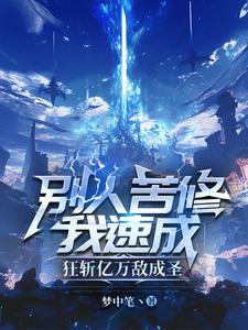 别人苦修我速成，狂斩亿万敌成圣姜离壮汉小说梗概_（梦中笔丶）别人苦修我速成，狂斩亿万敌成圣姜离壮汉全文阅读地址+免费试读章节