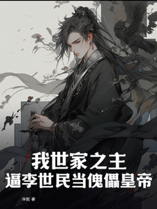 番外+结局我世家之主，逼李世民当傀儡皇帝李世民崔免（浮轮）剧情介绍_我世家之主，逼李世民当傀儡皇帝精彩试读