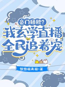 豪门团欺？我玄学直播全民追着宠温柒陆斩风番外+结局（悠悠哉又哉）剧情介绍_豪门团欺？我玄学直播全民追着宠精彩试读