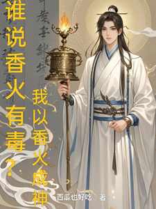 谁说香火有毒？我以香火成神秦彦张角小说梗概_（西瓜也好吃）谁说香火有毒？我以香火成神秦彦张角全文阅读地址+免费试读章节