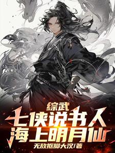 番外+结局综武：七侠说书人，海上明月仙江明女帝（无敌抠脚大汉）剧情介绍_综武：七侠说书人，海上明月仙精彩试读