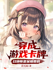 番外+结局穿成游戏卡牌，召唤师是呆萌萝莉陈闲橙子甜甜（清无寂）剧情介绍_穿成游戏卡牌，召唤师是呆萌萝莉精彩试读