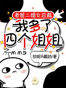 老爸二婚女总裁，我多了四个姐姐曹诚老曹小说梗概_（珍妮马戴劲）老爸二婚女总裁，我多了四个姐姐曹诚老曹全文阅读地址+免费试读章节