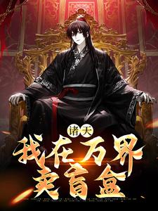 番外+结局诸天：我在万界卖盲盒朱元璋刘循（冰镇豆腐脑）剧情介绍_诸天：我在万界卖盲盒精彩试读