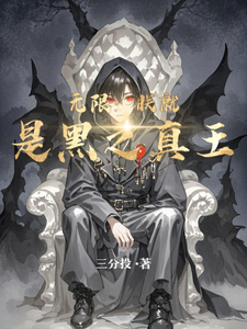 无限：朕就是黑之真王黑野真王番外+结局（三分投）剧情介绍_无限：朕就是黑之真王精彩试读