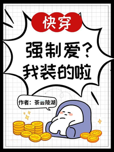 快穿：强制爱？我装的啦君照流云旗番外+结局（茶云陵湖）剧情介绍_快穿：强制爱？我装的啦精彩试读