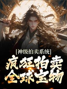 番外+结局神级拍卖系统：疯狂拍卖全球宝物顾笙王腾（一剑枭兽）剧情介绍_神级拍卖系统：疯狂拍卖全球宝物精彩试读