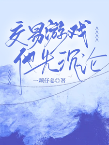 交易游戏，他先沉沦孟星奈谈屿臣小说梗概_（一颗仔姜）交易游戏，他先沉沦孟星奈谈屿臣全文阅读地址+免费试读章节