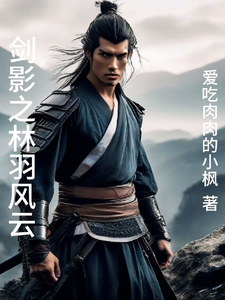 剑影之林羽风云林羽林夫人番外+结局（爱吃肉肉的小枫）剧情介绍_剑影之林羽风云精彩试读