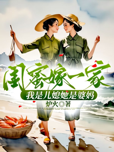 闺蜜嫁一家，我是儿媳她是婆妈楚静陈敏番外+结局（炉火）剧情介绍_闺蜜嫁一家，我是儿媳她是婆妈精彩试读