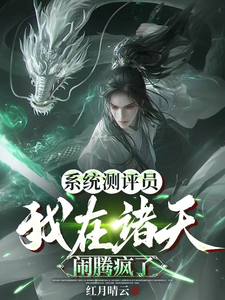 系统测评员：我在诸天闹腾疯了厉瞳始皇帝番外+结局（红月晴云）剧情介绍_系统测评员：我在诸天闹腾疯了精彩试读