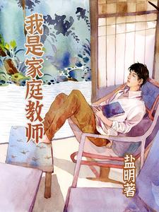 我是家庭教师唐岩刘宇小说梗概_（盐明）我是家庭教师唐岩刘宇全文阅读地址+免费试读章节