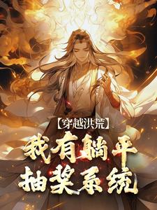 穿越洪荒：我有躺平抽奖系统秦枫通天云霄小说梗概_（通天门下的碧霄）穿越洪荒：我有躺平抽奖系统秦枫通天云霄全文阅读地址+免费试读章节