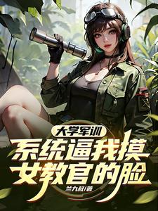 番外+结局大学军训，系统逼我摸女教官的脸常记霸苏月晚（兰九叔）剧情介绍_大学军训，系统逼我摸女教官的脸精彩试读