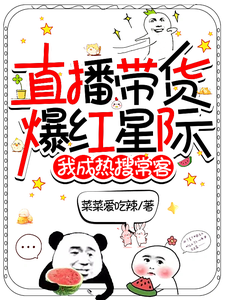 直播带货爆红星际，我成热搜常客唐晓玲雷诺小说梗概_（菜菜爱吃辣）直播带货爆红星际，我成热搜常客唐晓玲雷诺全文阅读地址+免费试读章节