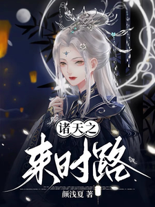 诸天之来时路施洛洛小说梗概_（颜浅夏）诸天之来时路施洛洛全文阅读地址+免费试读章节