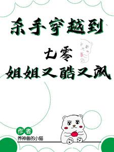 番外+结局杀手穿越到七零，姐姐又酷又飒周灵（养神兽的小猫）剧情介绍_杀手穿越到七零，姐姐又酷又飒精彩试读