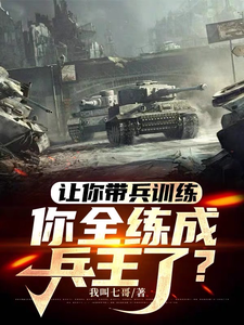 让你带兵训练，你全练成兵王了？李云龙张大彪小说梗概_（我叫七哥）让你带兵训练，你全练成兵王了？李云龙张大彪全文阅读地址+免费试读章节