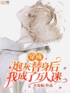 番外+结局穿成替身后我红遍全网阮棠星宁锦（木易桭）剧情介绍_穿成替身后我红遍全网精彩试读