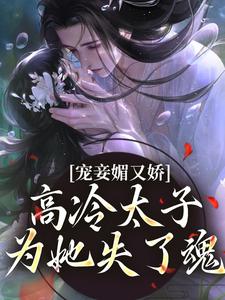 宠妾媚又娇，高冷太子为她失了魂宁宁萧璲小说梗概_（昼山月）宠妾媚又娇，高冷太子为她失了魂宁宁萧璲全文阅读地址+免费试读章节