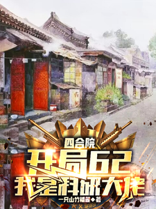 四合院：62开局，我是科研大佬周晨易中海小说梗概_（一只山竹榴莲）四合院：62开局，我是科研大佬周晨易中海全文阅读地址+免费试读章节