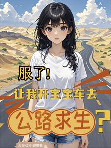 服了！让我开宝宝车去公路求生？路悠悠小说梗概_（大花纹小蝴蝶）服了！让我开宝宝车去公路求生？路悠悠全文阅读地址+免费试读章节