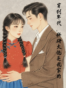 穿到年代，科研大佬是我家的白灵儿冯刚番外+结局（文文66）剧情介绍_穿到年代，科研大佬是我家的精彩试读