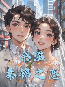 余温，秦锦之恋锦稚缘秦翰宇番外+结局（普通阿柴）剧情介绍_余温，秦锦之恋精彩试读