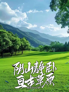 番外+结局阴山静卧亘古草原铁英巴图（揽景会心）剧情介绍_阴山静卧亘古草原精彩试读