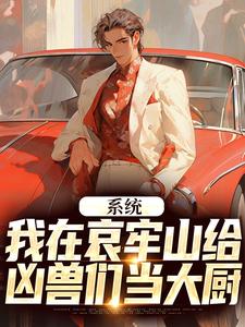 系统：我在哀牢山给凶兽们当大厨林安小田番外+结局（囍吉吉）剧情介绍_系统：我在哀牢山给凶兽们当大厨精彩试读