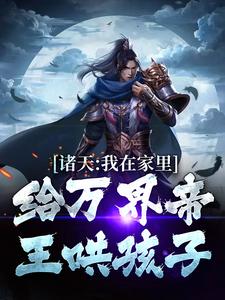 诸天：我在家里给万界帝王哄孩子朱雄英李明达番外+结局（棠亿亿）剧情介绍_诸天：我在家里给万界帝王哄孩子精彩试读
