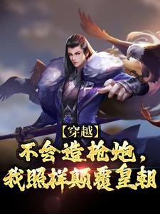 穿越：不会造枪炮，我照样颠覆皇朝朱由校朱常洛小说梗概_（爱吃铁板牛）穿越：不会造枪炮，我照样颠覆皇朝朱由校朱常洛全文阅读地址+免费试读章节