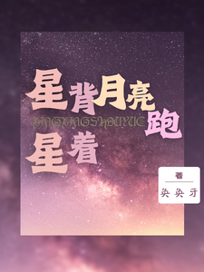 星星背着月亮跑程若楠张青陆番外+结局（奂奂牙）剧情介绍_星星背着月亮跑精彩试读