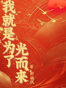 我就是为了光而来林知玉孙颖莎小说梗概_（醉碗风）我就是为了光而来林知玉孙颖莎全文阅读地址+免费试读章节