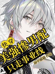 快穿：美强惨男配只走事业线黄晚番外+结局（雨中猫猫）剧情介绍_快穿：美强惨男配只走事业线精彩试读