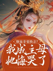 继妹非要换亲？我成主母她悔哭了楚烟谢经年小说梗概_（盈盈意）继妹非要换亲？我成主母她悔哭了楚烟谢经年全文阅读地址+免费试读章节