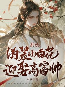 系统：伪装小白花，迎娶高富帅宋晗厉寒川小说梗概_（禾罗）系统：伪装小白花，迎娶高富帅宋晗厉寒川全文阅读地址+免费试读章节