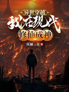异世穿越：我在现代修仙成神秦吉周映月小说梗概_（斑斓一夏）异世穿越：我在现代修仙成神秦吉周映月全文阅读地址+免费试读章节