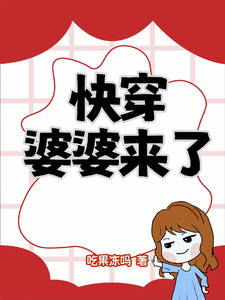 快穿：婆婆来了谢雨夏雪儿小说梗概_（吃果冻吗）快穿：婆婆来了谢雨夏雪儿全文阅读地址+免费试读章节