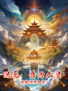 洪荒：吾乃人皇，诸般因果加吾身风允婼女娲小说梗概_（大罗永恒）洪荒：吾乃人皇，诸般因果加吾身风允婼女娲全文阅读地址+免费试读章节