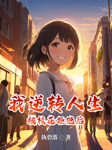 番外+结局被校花拒绝后，我逆转人生纪阳叶汐柠（执碧落）剧情介绍_被校花拒绝后，我逆转人生精彩试读