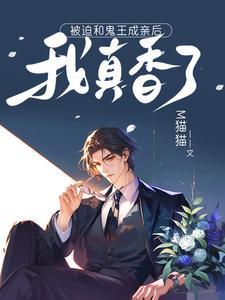 被迫和鬼王成亲后，我真香了洛寻晏初臣小说梗概_（M猫猫）被迫和鬼王成亲后，我真香了洛寻晏初臣全文阅读地址+免费试读章节