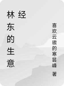 林东的生意经林东番外+结局（喜欢云璈的寒昙峰）剧情介绍_林东的生意经精彩试读