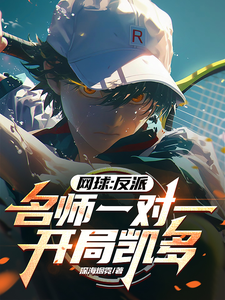 网球：反派名师一对一，开局凯多千叶真雄早田闻镜小说梗概_（深海烟霓）网球：反派名师一对一，开局凯多千叶真雄早田闻镜全文阅读地址+免费试读章节