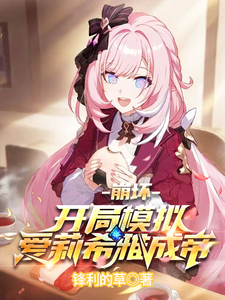 崩坏：开局模拟爱莉希雅成帝苏安雷电芽衣番外+结局（锋利的草）剧情介绍_崩坏：开局模拟爱莉希雅成帝精彩试读