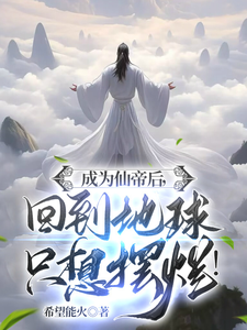 成为仙帝后，回到地球只想摆烂！李玄林卫国番外+结局（希望能火）剧情介绍_成为仙帝后，回到地球只想摆烂！精彩试读