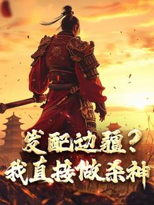 发配边疆？我直接做杀神宁川李槐番外+结局（起飞的咸鱼）剧情介绍_发配边疆？我直接做杀神精彩试读